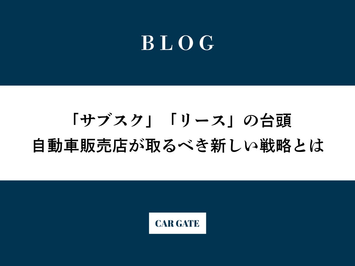 「サブスク」「リース」の台頭。自動車販売店が取るべき新しい戦略とは